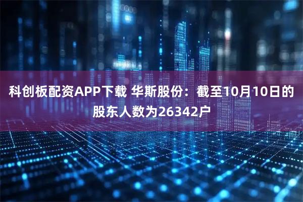 科创板配资APP下载 华斯股份：截至10月10日的股东人数为26342户