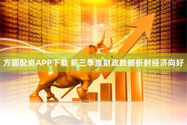 方圆配资APP下载 前三季度财政数据折射经济向好