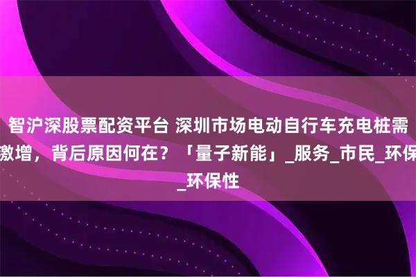 智沪深股票配资平台 深圳市场电动自行车充电桩需求激增，背后原因何在？「量子新能」_服务_市民_环保性