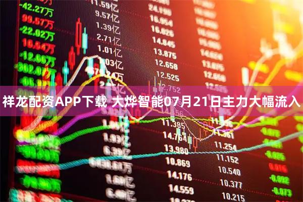 祥龙配资APP下载 大烨智能07月21日主力大幅流入