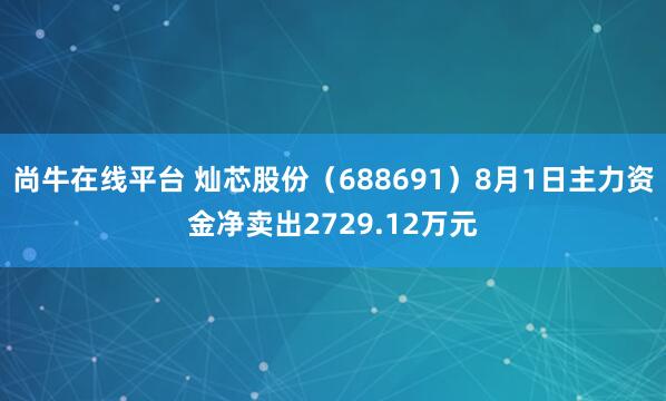 尚牛在线平台 灿芯股份（688691）8月1日主力资金净卖出2729.12万元