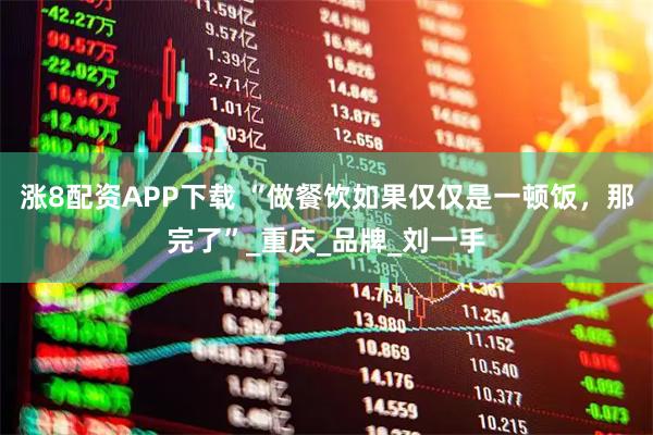 涨8配资APP下载 “做餐饮如果仅仅是一顿饭，那完了”_重庆_品牌_刘一手