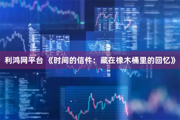 利鸿网平台 《时间的信件：藏在橡木桶里的回忆》