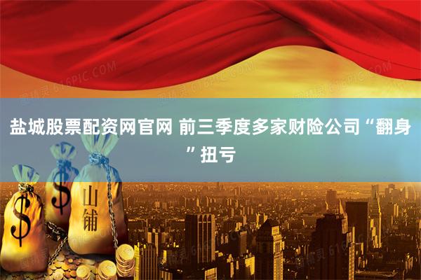 盐城股票配资网官网 前三季度多家财险公司“翻身”扭亏