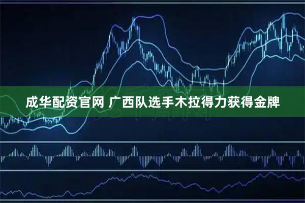 成华配资官网 广西队选手木拉得力获得金牌