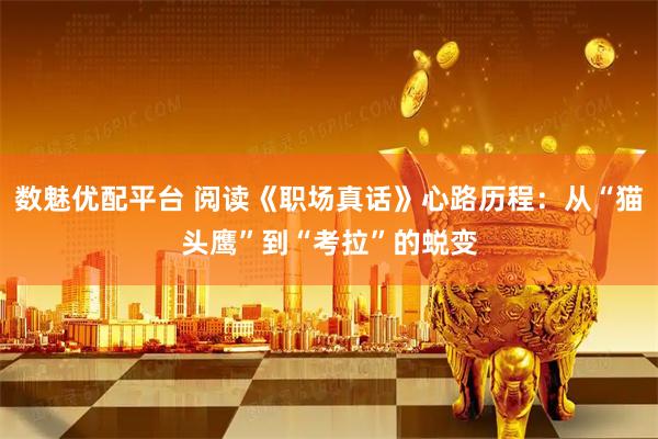 数魅优配平台 阅读《职场真话》心路历程：从“猫头鹰”到“考拉”的蜕变