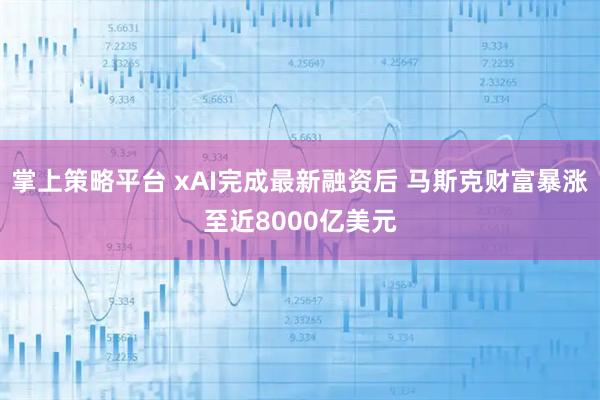 掌上策略平台 xAI完成最新融资后 马斯克财富暴涨至近8000亿美元