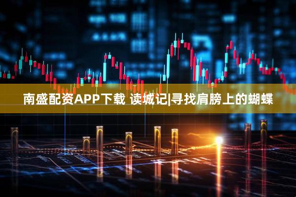 南盛配资APP下载 读城记|寻找肩膀上的蝴蝶