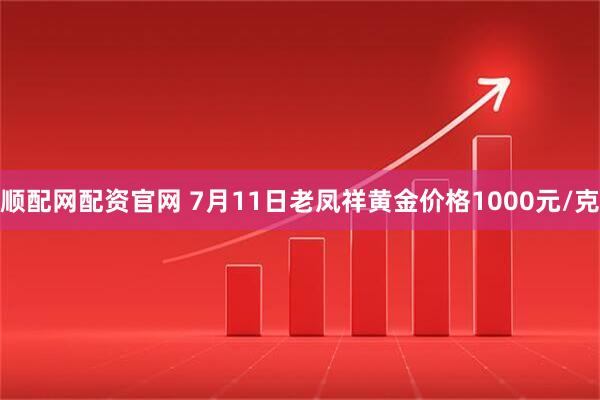 顺配网配资官网 7月11日老凤祥黄金价格1000元/克