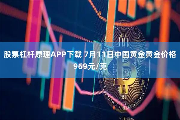 股票杠杆原理APP下载 7月11日中国黄金黄金价格969元/克