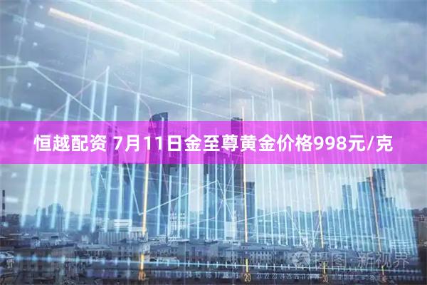 恒越配资 7月11日金至尊黄金价格998元/克