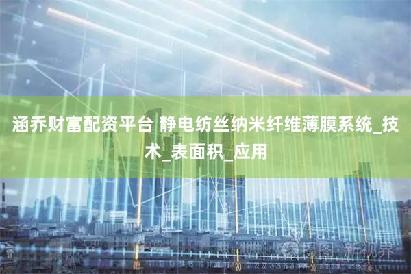 涵乔财富配资平台 静电纺丝纳米纤维薄膜系统_技术_表面积_应用