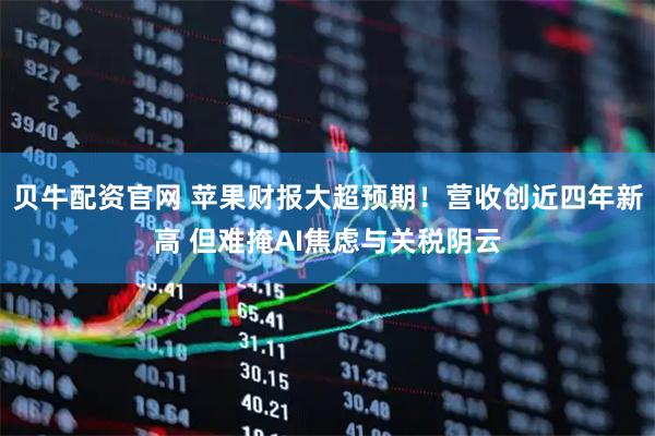 贝牛配资官网 苹果财报大超预期！营收创近四年新高 但难掩AI焦虑与关税阴云