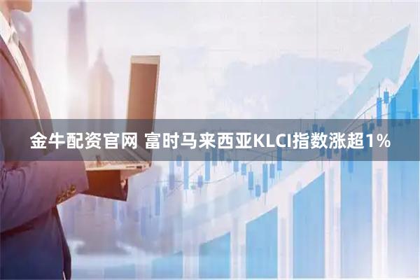 金牛配资官网 富时马来西亚KLCI指数涨超1%