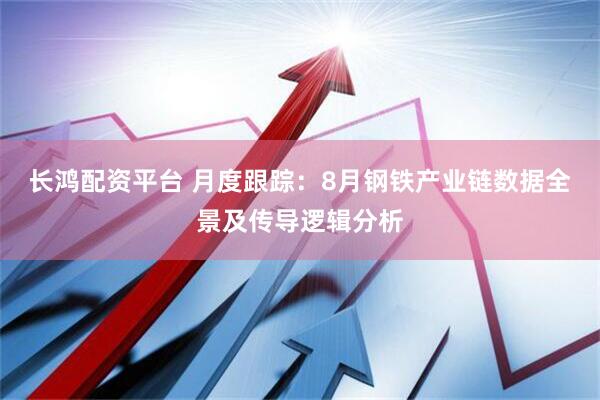 长鸿配资平台 月度跟踪：8月钢铁产业链数据全景及传导逻辑分析