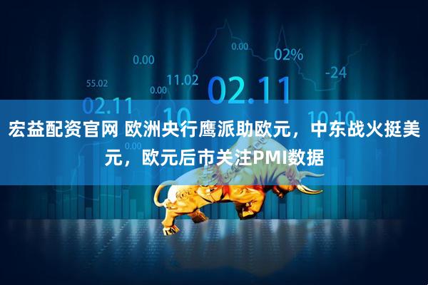 宏益配资官网 欧洲央行鹰派助欧元，中东战火挺美元，欧元后市关注PMI数据